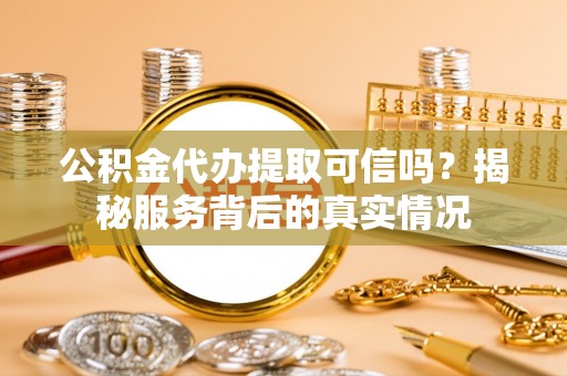 香山公积金代办提取可信吗？揭秘服务背后的真实情况
