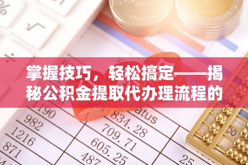 香山掌握技巧，轻松搞定——揭秘公积金提取代办理流程的关键步骤