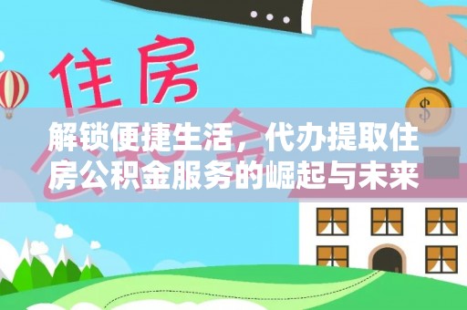 香山解锁便捷生活，代办提取住房公积金服务的崛起与未来