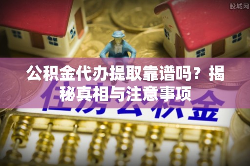 香山公积金代办提取靠谱吗？揭秘真相与注意事项