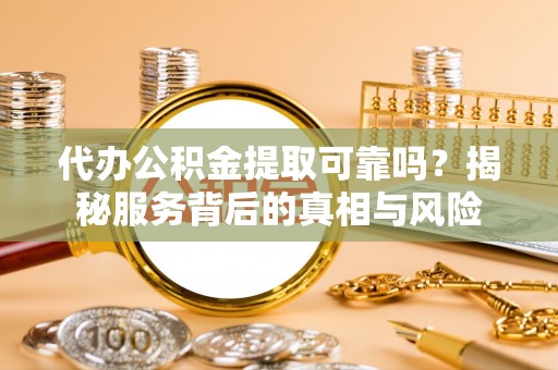 香山代办公积金提取可靠吗？揭秘服务背后的真相与风险
