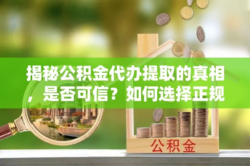 香山揭秘公积金代办提取的真相，是否可信？如何选择正规服务？