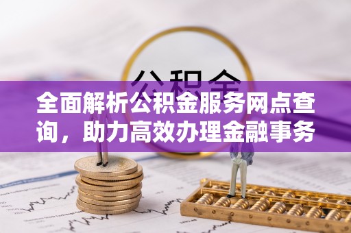 香山全面解析公积金服务网点查询，助力高效办理金融事务