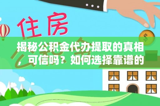 香山揭秘公积金代办提取的真相，可信吗？如何选择靠谱的服务商？