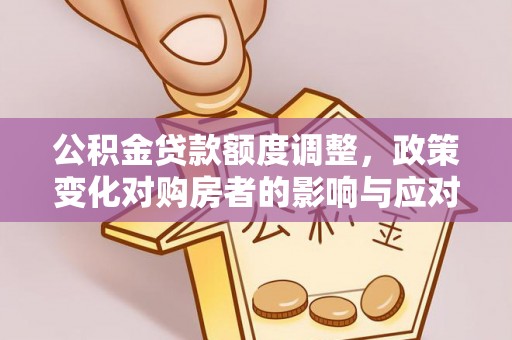 香山公积金贷款额度调整，政策变化对购房者的影响与应对策略
