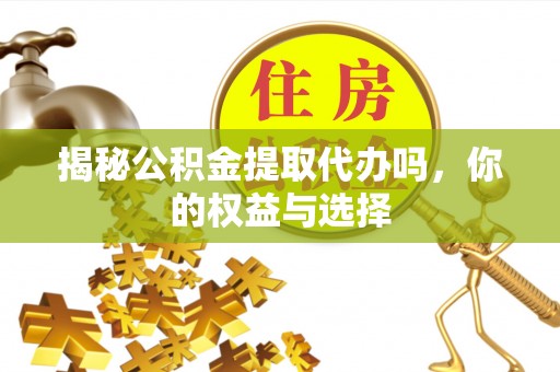 香山揭秘公积金提取代办吗，你的权益与选择