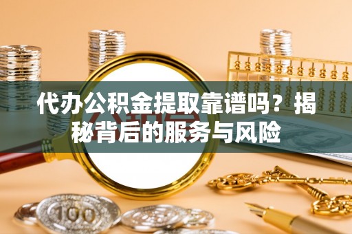 香山代办公积金提取靠谱吗？揭秘背后的服务与风险