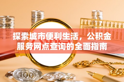 香山探索城市便利生活，公积金服务网点查询的全面指南