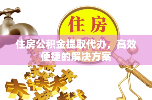 香山住房公积金提取代办，高效便捷的解决方案