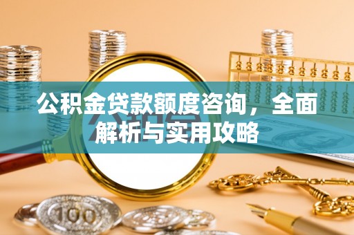 香山公积金贷款额度咨询，全面解析与实用攻略