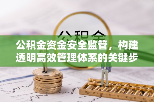 香山公积金资金安全监管，构建透明高效管理体系的关键步骤