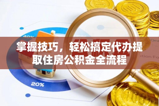 香山掌握技巧，轻松搞定代办提取住房公积金全流程