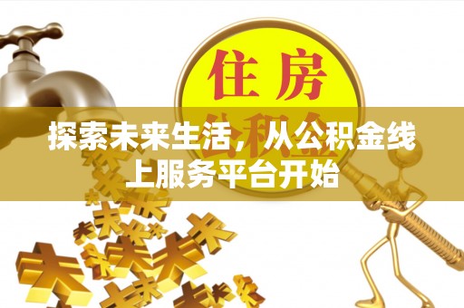 香山探索未来生活，从公积金线上服务平台开始