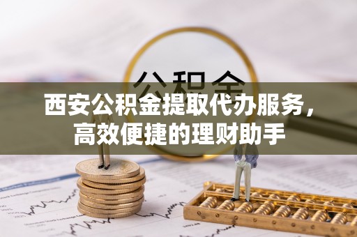 香山西安公积金提取代办服务，高效便捷的理财助手
