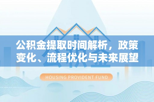 香山公积金提取时间解析，政策变化、流程优化与未来展望