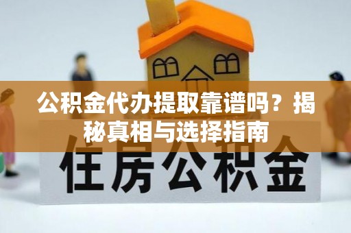 香山公积金代办提取靠谱吗？揭秘真相与选择指南