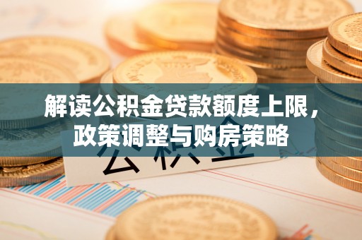 香山解读公积金贷款额度上限，政策调整与购房策略