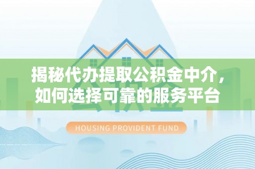 香山揭秘代办提取公积金中介，如何选择可靠的服务平台