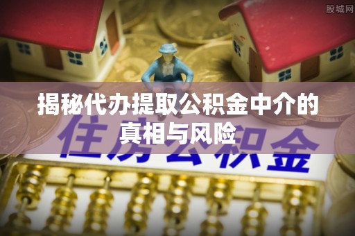 香山揭秘代办提取公积金中介的真相与风险