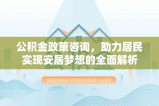 香山公积金政策咨询，助力居民实现安居梦想的全面解析