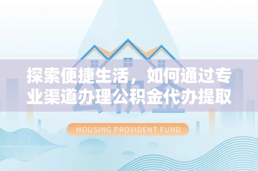香山探索便捷生活，如何通过专业渠道办理公积金代办提取业务