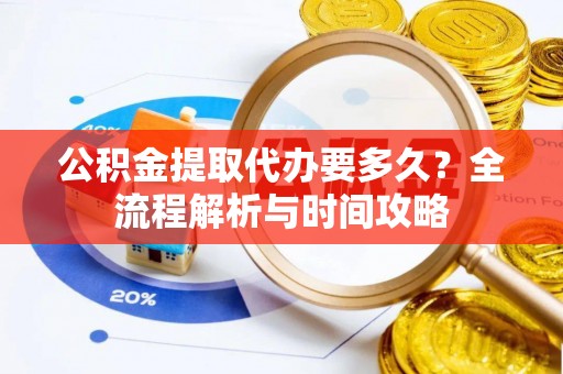 香山公积金提取代办要多久？全流程解析与时间攻略