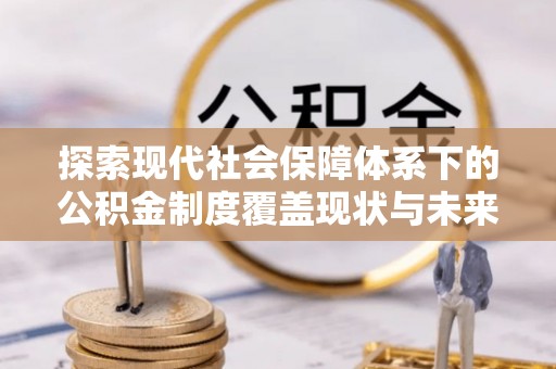 香山探索现代社会保障体系下的公积金制度覆盖现状与未来发展