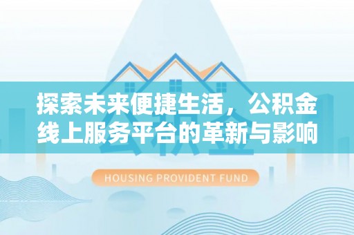 香山探索未来便捷生活，公积金线上服务平台的革新与影响