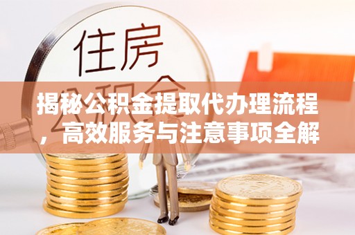 香山揭秘公积金提取代办理流程，高效服务与注意事项全解析