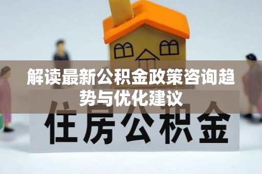 香山解读最新公积金政策咨询趋势与优化建议