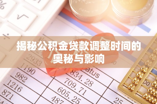 香山揭秘公积金贷款调整时间的奥秘与影响