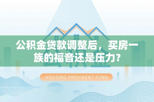 香山公积金贷款调整后，买房一族的福音还是压力？