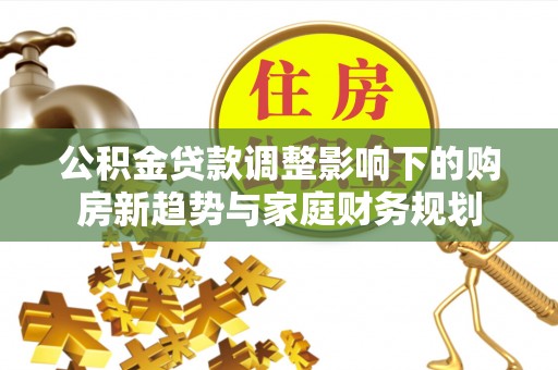 香山公积金贷款调整影响下的购房新趋势与家庭财务规划