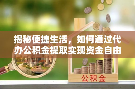 香山揭秘便捷生活，如何通过代办公积金提取实现资金自由