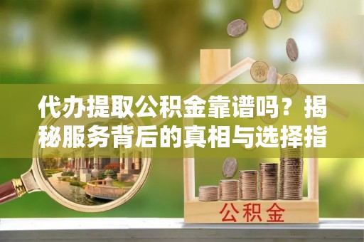 香山代办提取公积金靠谱吗？揭秘服务背后的真相与选择指南