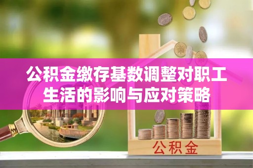 香山公积金缴存基数调整对职工生活的影响与应对策略