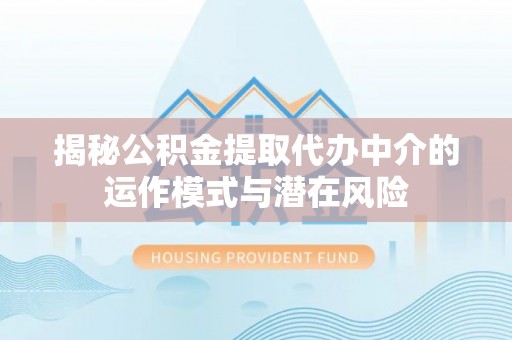 香山揭秘公积金提取代办中介的运作模式与潜在风险