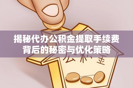 香山揭秘代办公积金提取手续费背后的秘密与优化策略