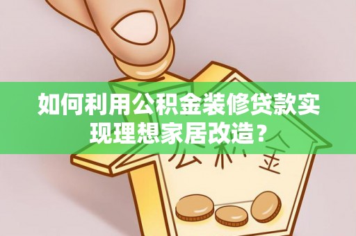 香山如何利用公积金装修贷款实现理想家居改造？