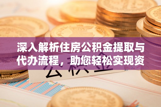 香山深入解析住房公积金提取与代办流程，助您轻松实现资金利用最大化