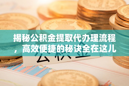 香山揭秘公积金提取代办理流程，高效便捷的秘诀全在这儿