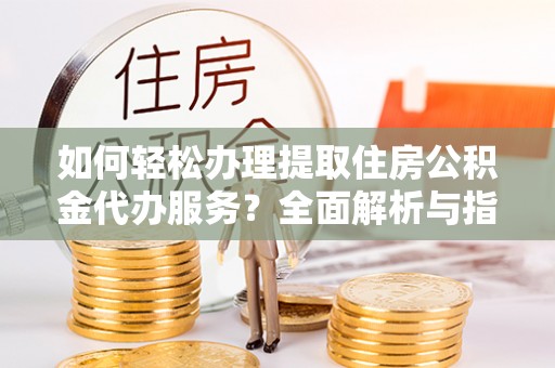 香山如何轻松办理提取住房公积金代办服务？全面解析与指南