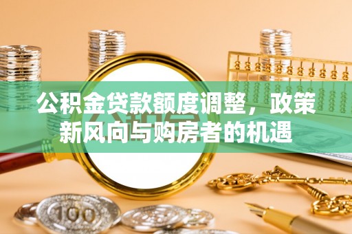 香山公积金贷款额度调整，政策新风向与购房者的机遇