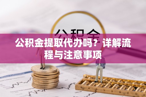 香山公积金提取代办吗？详解流程与注意事项