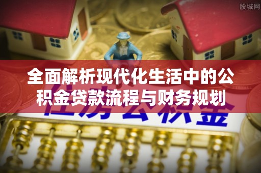 香山全面解析现代化生活中的公积金贷款流程与财务规划