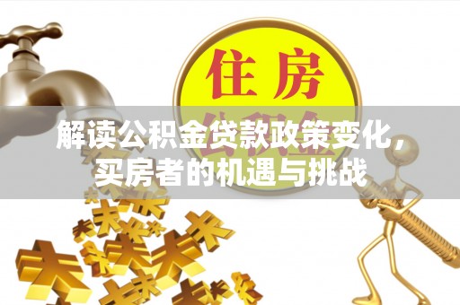 香山解读公积金贷款政策变化，买房者的机遇与挑战