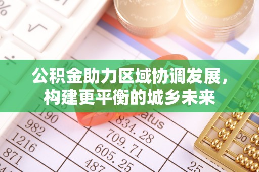 香山公积金助力区域协调发展，构建更平衡的城乡未来