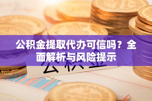 香山公积金提取代办可信吗？全面解析与风险提示