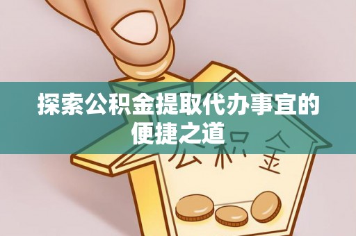香山探索公积金提取代办事宜的便捷之道