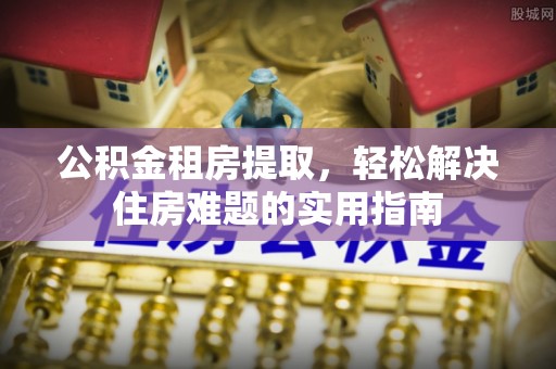 香山公积金租房提取，轻松解决住房难题的实用指南